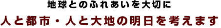 地域とのふれあいを大切に 人と都市・人と明日を考えます